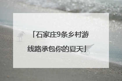 石家庄9条乡村游线路承包你的夏天