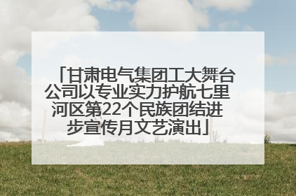 甘肃电气集团工大舞台公司以专业实力护航七里河区第22个民族团结进步宣传月文艺演出