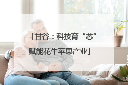 甘谷：科技育“芯”赋能花牛苹果产业