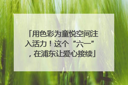 用色彩为童悦空间注入活力！这个“六一”，在浦东让爱心接续