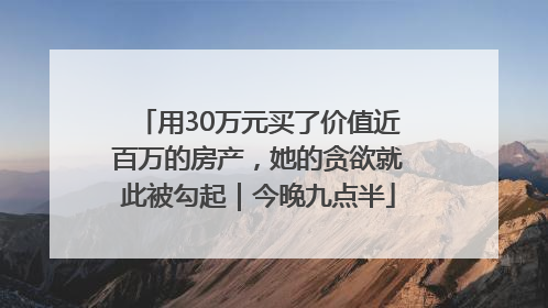 用30万元买了价值近百万的房产，她的贪欲就此被勾起｜今晚九点半