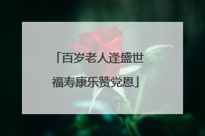 百岁老人逢盛世 福寿康乐赞党恩