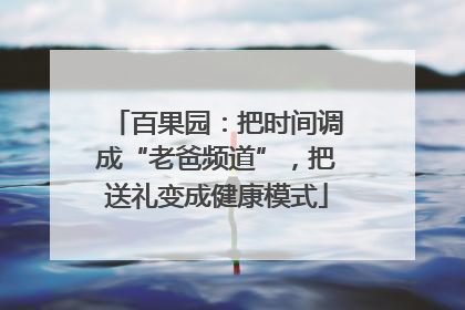 百果园：把时间调成“老爸频道”，把送礼变成健康模式