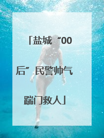 盐城“00后”民警帅气踹门救人