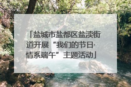 盐城市盐都区盐渎街道开展“我们的节日·情系端午”主题活动