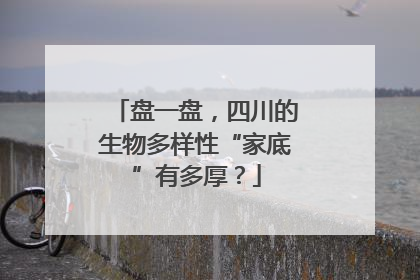 盘一盘，四川的生物多样性“家底”有多厚？