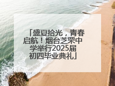 盛夏拾光，青春启航！烟台芝罘中学举行2025届初四毕业典礼