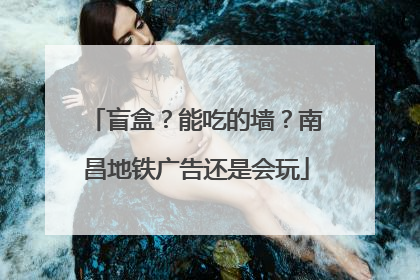 盲盒？能吃的墙？南昌地铁广告还是会玩