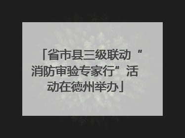省市县三级联动“消防审验专家行”活动在德州举办