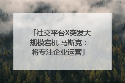社交平台X突发大规模宕机 马斯克：将专注企业运营