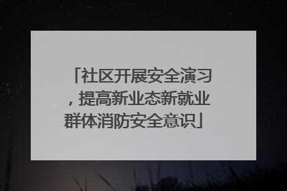 社区开展安全演习，提高新业态新就业群体消防安全意识