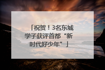 祝贺！3名东城学子获评首都“新时代好少年”
