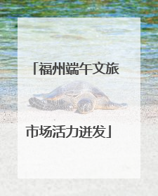 福州端午文旅市场活力迸发