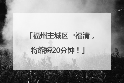福州主城区→福清，将缩短20分钟！
