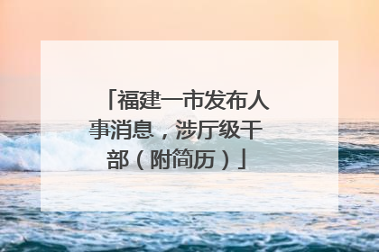 福建一市发布人事消息，涉厅级干部（附简历）