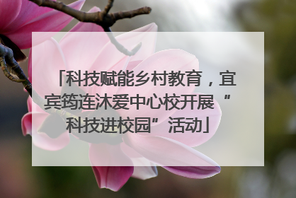 科技赋能乡村教育，宜宾筠连沐爱中心校开展“科技进校园”活动