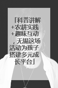 科普讲解+农耕实践+趣味互动，无锡这场活动为孩子搭建多元成长平台