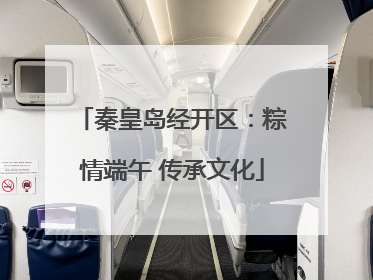 秦皇岛经开区：粽情端午 传承文化
