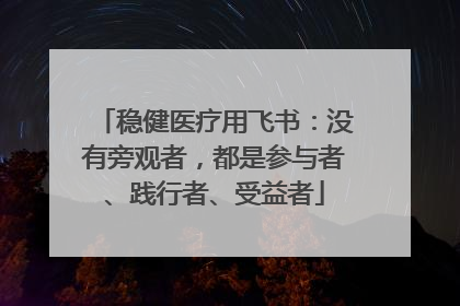 稳健医疗用飞书：没有旁观者，都是参与者、践行者、受益者