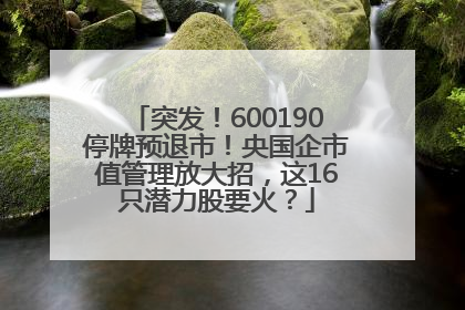 突发！600190停牌预退市！央国企市值管理放大招，这16只潜力股要火？