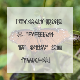童心绘就护眼新视界“EYE在杭州·‘睛’彩世界”绘画作品展启幕