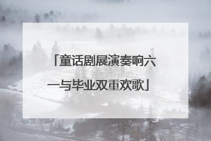 童话剧展演奏响六一与毕业双重欢歌