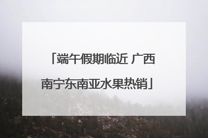 端午假期临近 广西南宁东南亚水果热销