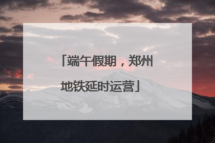 端午假期，郑州地铁延时运营