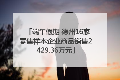 端午假期 德州16家零售样本企业商品销售2429.36万元