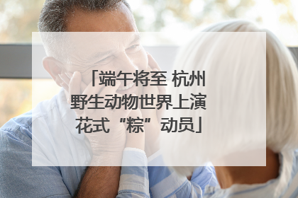 端午将至 杭州野生动物世界上演花式“粽”动员
