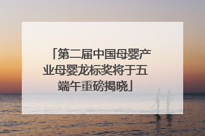第二届中国母婴产业母婴龙标奖将于五端午重磅揭晓
