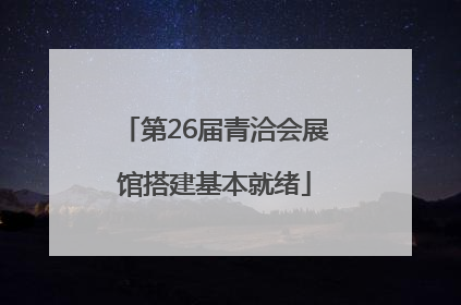 第26届青洽会展馆搭建基本就绪