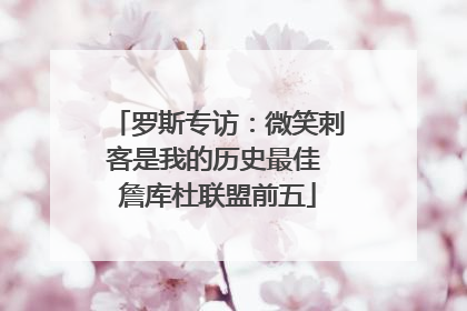 罗斯专访：微笑刺客是我的历史最佳 詹库杜联盟前五