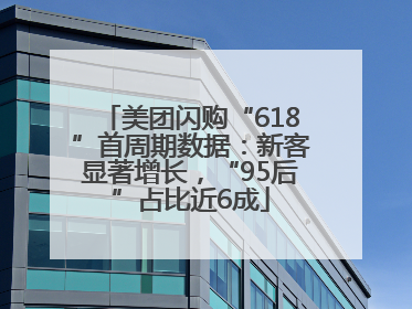 美团闪购“618”首周期数据：新客显著增长，“95后”占比近6成