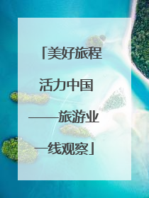 美好旅程 活力中国——旅游业一线观察