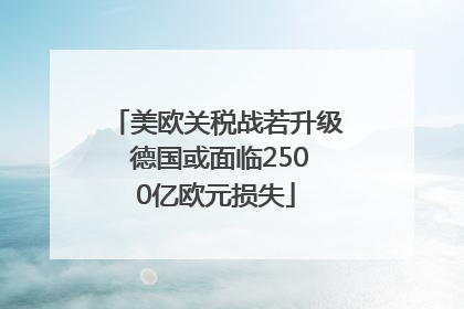 美欧关税战若升级 德国或面临2500亿欧元损失