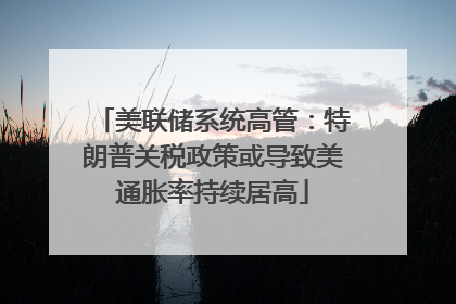 美联储系统高管：特朗普关税政策或导致美通胀率持续居高