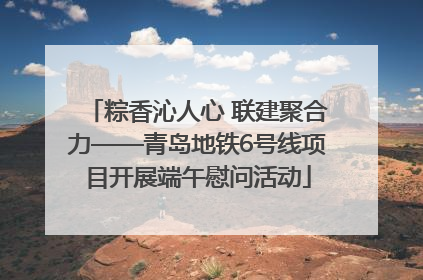 粽香沁人心 联建聚合力——青岛地铁6号线项目开展端午慰问活动