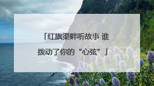 红旗渠畔听故事 谁拨动了你的“心弦”