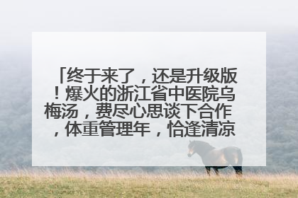 终于来了，还是升级版！爆火的浙江省中医院乌梅汤，费尽心思谈下合作，体重管理年，恰逢清凉解暑时，冲！
