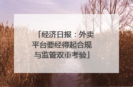 经济日报：外卖平台要经得起合规与监管双重考验