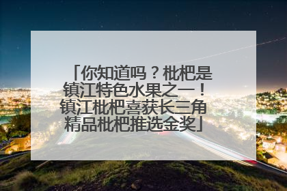 你知道吗？枇杷是镇江特色水果之一！镇江枇杷喜获长三角精品枇杷推选金奖