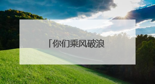 你们乘风破浪 我们保驾护航