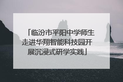 临汾市平阳中学师生走进华翔智能科技园开展沉浸式研学实践