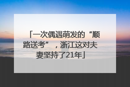 一次偶遇萌发的“顺路送考”，浙江这对夫妻坚持了21年