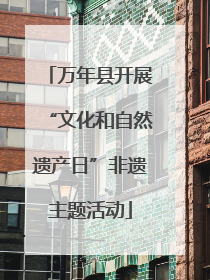 万年县开展“文化和自然遗产日”非遗主题活动