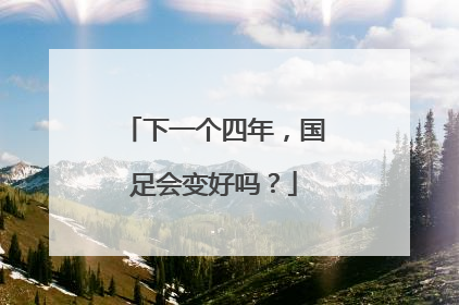 下一个四年，国足会变好吗？