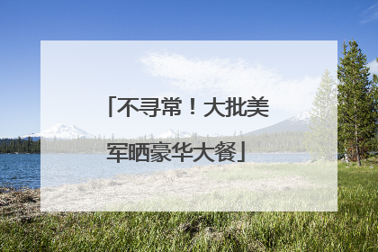 不寻常！大批美军晒豪华大餐