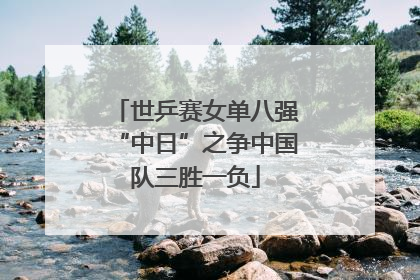 世乒赛女单八强“中日”之争中国队三胜一负