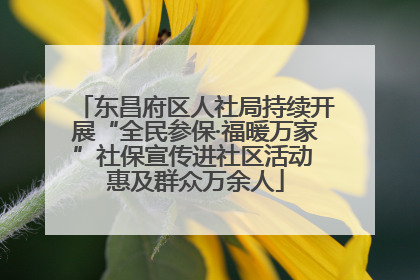 东昌府区人社局持续开展“全民参保·福暖万家”社保宣传进社区活动 惠及群众万余人